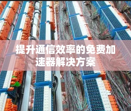 提升通信效率的免费加速器解决方案