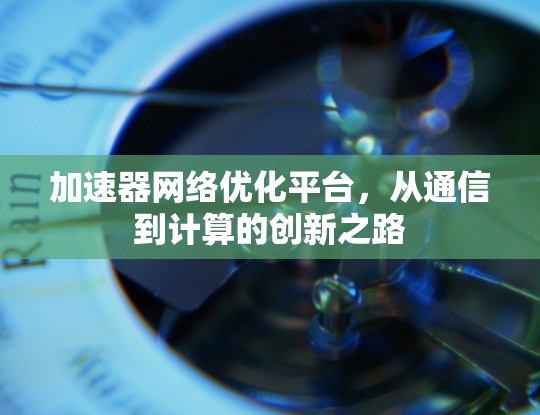 加速器网络优化平台，从通信到计算的创新之路