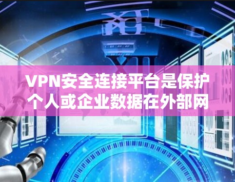 VPN安全连接平台是保护个人或企业数据在外部网络上的重要工具，确保数据的安全性。以下是一些主要的VPN安全连接平台及其功能