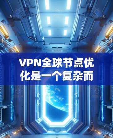VPN全球节点优化是一个复杂而重要的过程，确保用户在世界各地的网络中安全访问数据。以下是对VPN全球节点优化的详细分析
