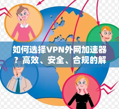 如何选择VPN外网加速器？高效、安全、合规的解决方案