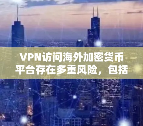 VPN访问海外加密货币平台存在多重风险，包括法律、隐私、心理健康、技术限制、不正当交易、数据安全和不法策略等。为有效应对这些风险，需采取全面措施