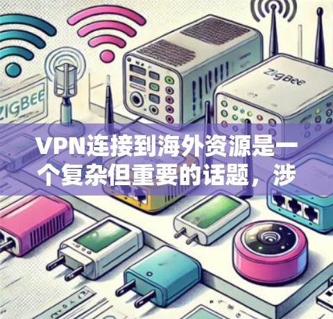 VPN连接到海外资源是一个复杂但重要的话题，涉及安全、技术和经验。以下是一个详细的步骤指南，帮助你连接到海外服务器