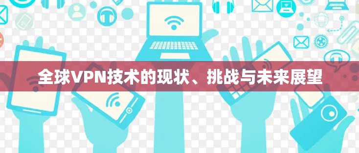 全球VPN技术的现状、挑战与未来展望