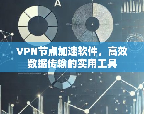 VPN节点加速软件，高效数据传输的实用工具