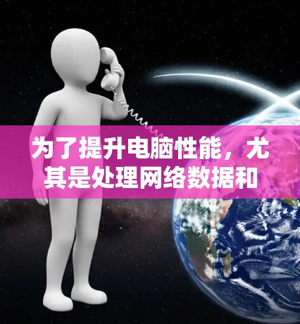 为了提升电脑性能，尤其是处理网络数据和视频流，选择合适的加速器软件是一个不错的选择。以下是详细的步骤指南