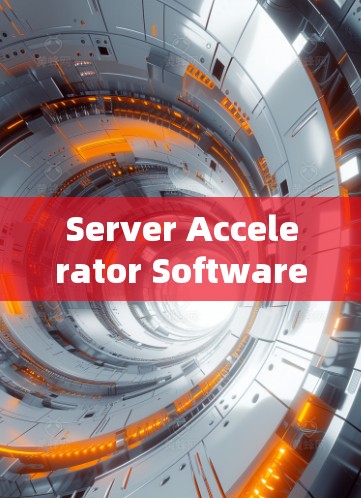 Server Accelerator Software:帮助服务器性能提升的高效解决方案