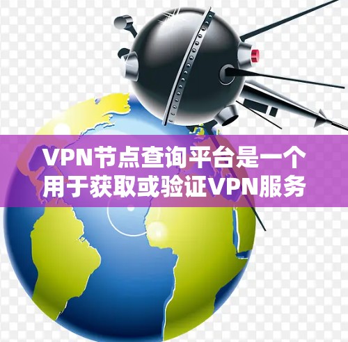 VPN节点查询平台是一个用于获取或验证VPN服务器信息的专业工具。以下是一些可能包含在该平台功能的要点