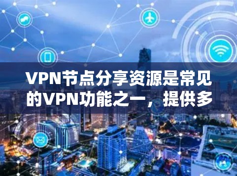 VPN节点分享资源是常见的VPN功能之一，提供多种选择和资源类型。以下是一些常见的VPN平台及其资源推荐