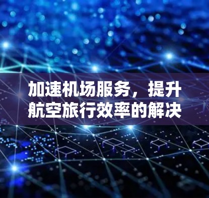 加速机场服务，提升航空旅行效率的解决方案