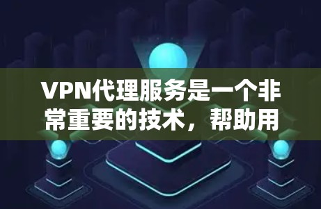 VPN代理服务是一个非常重要的技术，帮助用户在安全、可靠、经济的条件下访问互联网。以下是几种主要的VPN代理服务，并根据其特点和用户需求进行分类