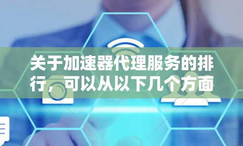 关于加速器代理服务的排行，可以从以下几个方面进行评估和排序