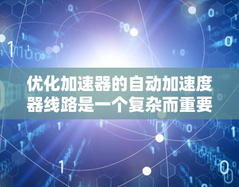 优化加速器的自动加速度器线路是一个复杂而重要的工程问题，涉及多个领域的知识和技能。以下是对该问题的分步解决方案