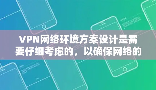 VPN网络环境方案设计是需要仔细考虑的，以确保网络的安全、稳定和用户的数据不受影响。以下是一个详细的VPN网络环境方案设计指南，涵盖从设备安装到安全配置的各个方面
