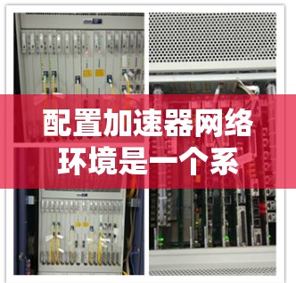 配置加速器网络环境是一个系统性的过程，需要逐步进行，确保每个步骤都正确无误。以下是对加速器网络环境配置的详细步骤和思考