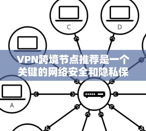 VPN跨境节点推荐是一个关键的网络安全和隐私保护环节。以下是详细的指南，帮助您高效选择和使用VPN节点