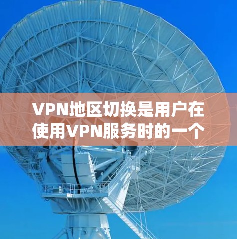 VPN地区切换是用户在使用VPN服务时的一个常见需求，但需要谨慎处理。以下是系统化的指南，帮助您顺利地区切换