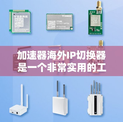 加速器海外IP切换器是一个非常实用的工具，可以帮助用户快速访问国际资源，节省时间。以下是一些推荐的海外IP切换加速器软件