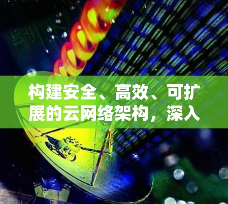 构建安全、高效、可扩展的云网络架构，深入解析VPN云网络服务