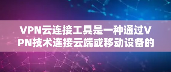 VPN云连接工具是一种通过VPN技术连接云端或移动设备的软件，用于远程数据传输和通信。以下是对该主题的分步说明