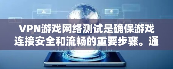 VPN游戏网络测试是确保游戏连接安全和流畅的重要步骤。通过以下步骤可以有效进行和优化测试