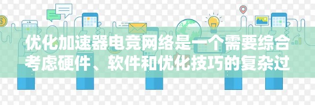 优化加速器电竞网络是一个需要综合考虑硬件、软件和优化技巧的复杂过程。以下是一些可以帮助你优化加速器电竞网络的方法