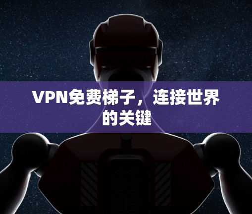 VPN免费梯子，连接世界的关键
