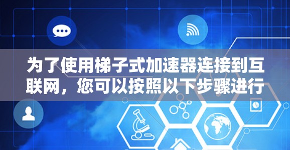 为了使用梯子式加速器连接到互联网，您可以按照以下步骤进行操作