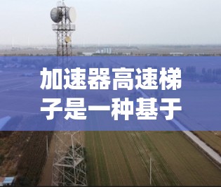 加速器高速梯子是一种基于非线性控制理论的系统，旨在快速加速并保持高速。它利用滑模控制和自适应控制等方法，实现系统在复杂环境中的稳定性和高效性。以下是对该系统的详细总结