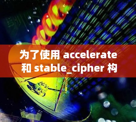 为了使用 accelerate 和 stable_cipher 构建一个加速器，以下是一步步的解决方案