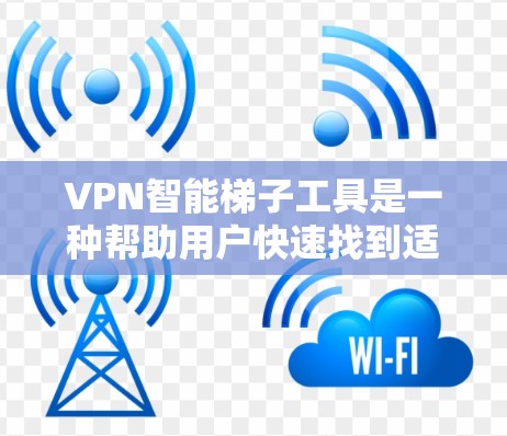 VPN智能梯子工具是一种帮助用户快速找到适合的VPN服务的工具，通常包括选择VPN类型、设置密码、访问其他网站等功能。以下是对这些工具的详细分析
