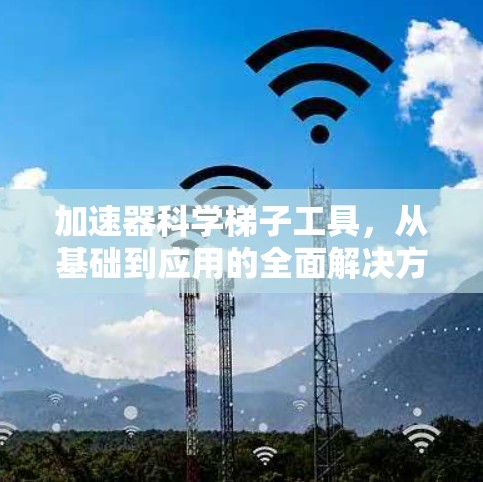 加速器科学梯子工具，从基础到应用的全面解决方案