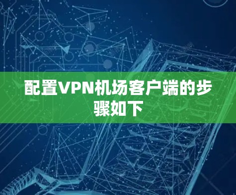 配置VPN机场客户端的步骤如下
