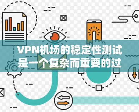 VPN机场的稳定性测试是一个复杂而重要的过程，旨在确保机场能够在国际广播系统（IBS）或国际航空广播系统（IAB）中正常运行。以下是关于VPN机场稳定性的关键点的总结