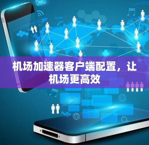 机场加速器客户端配置，让机场更高效