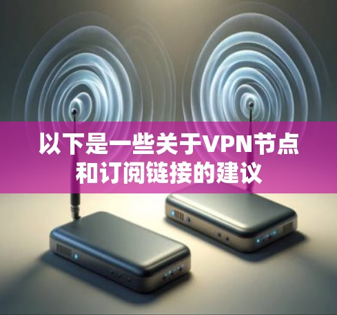 以下是一些关于VPN节点和订阅链接的建议