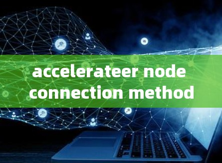 accelerateer node connection method 是一种在加速器设备上连接到模型的技术，旨在提升深度学习模型的训练和推理速度。以下是对该方法的系统性介绍