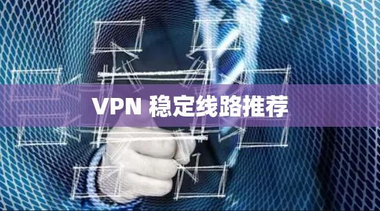 VPN 稳定线路推荐
