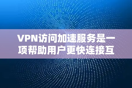 VPN访问加速服务是一项帮助用户更快连接互联网的工具，适用于多种用户场景。以下是对这些服务的详细分析和推荐