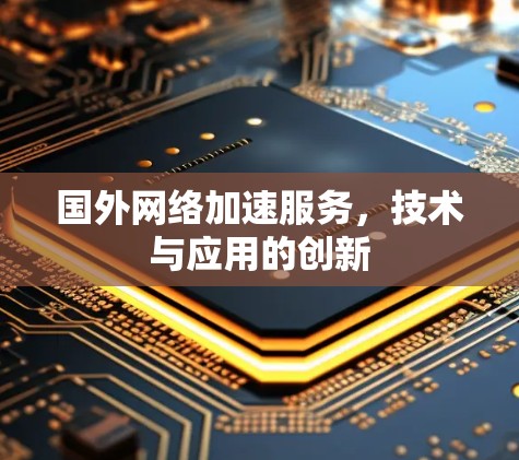 国外网络加速服务，技术与应用的创新