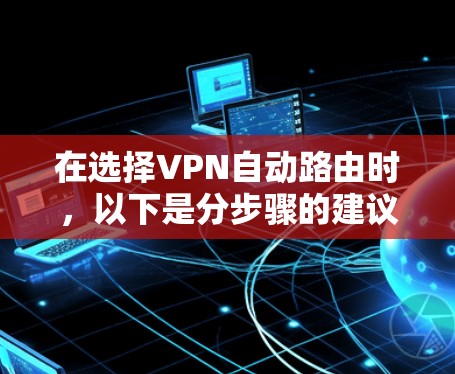 在选择VPN自动路由时，以下是分步骤的建议