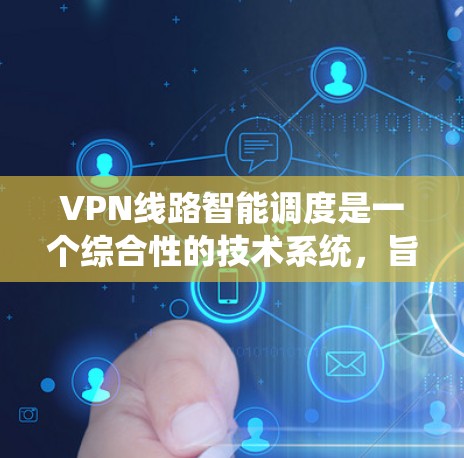 VPN线路智能调度是一个综合性的技术系统，旨在优化网络资源分配，提高VPN的性能和用户体验。以下是逐步的解释