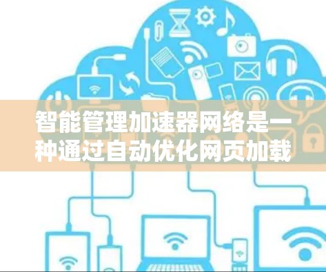 智能管理加速器网络是一种通过自动优化网页加载速度的技术，能够根据网络环境和网页缓存情况动态调整参数，提高用户体验。以下是对其的主要概述