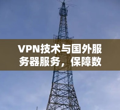VPN技术与国外服务器服务，保障数据安全的高效解决方案