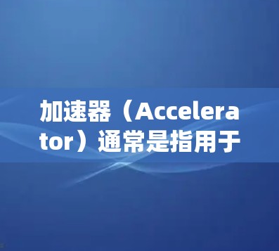 加速器（Accelerator）通常是指用于加速特定操作或系统功能的软件或硬件工具。在Linux环境中，加速器的应用可能有所不同，但以下是一些常见的加速器及其在Linux环境下的支持情况