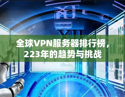 全球VPN服务器排行榜，223年的趋势与挑战