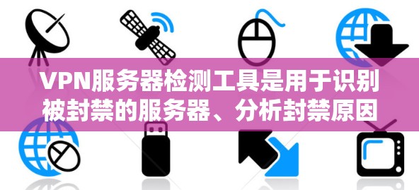 VPN服务器检测工具是用于识别被封禁的服务器、分析封禁原因，并检查潜在恶意代码的工具。以下是一些步骤和方法，帮助你使用这些工具