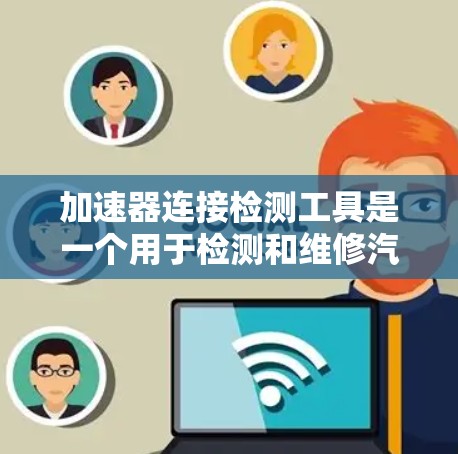 加速器连接检测工具是一个用于检测和维修汽车加速器和变速器连接设备的设备和方法。这些工具通常用于检查和修复加速器和变速器之间的松动、异物或泄漏问题，以确保车辆的性能和安全。以下是对这一概念的详细分析