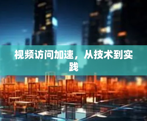 视频访问加速，从技术到实践