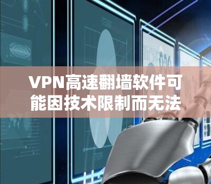 VPN高速翻墙软件可能因技术限制而无法实现，但以下是一些关键点
